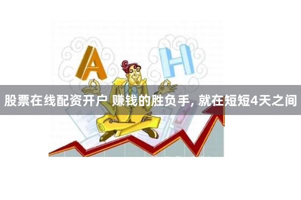 股票在线配资开户 赚钱的胜负手, 就在短短4天之间
