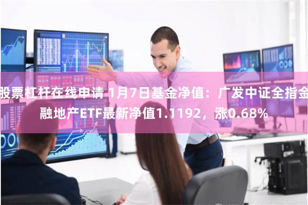 股票杠杆在线申请 1月7日基金净值：广发中证全指金融地产ETF最新净值1.1192，涨0.68%