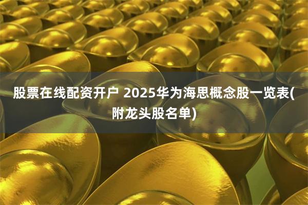 股票在线配资开户 2025华为海思概念股一览表(附龙头股名单)